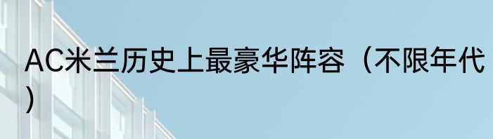 AC米兰历史上最豪华阵容（不限年代）