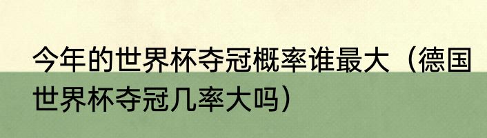 今年的世界杯夺冠概率谁最大（德国世界杯夺冠几率大吗）