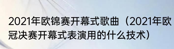 2021年欧锦赛开幕式歌曲（2021年欧冠决赛开幕式表演用的什么技术）