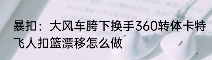 暴扣：大风车胯下换手360转体卡特飞人扣篮漂移怎么做