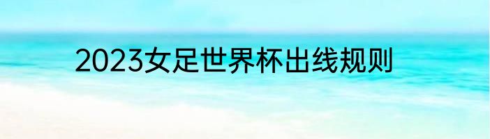 2023女足世界杯出线规则