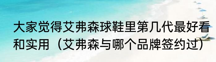 大家觉得艾弗森球鞋里第几代最好看和实用（艾弗森与哪个品牌签约过）