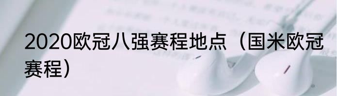 2020欧冠八强赛程地点（国米欧冠赛程）
