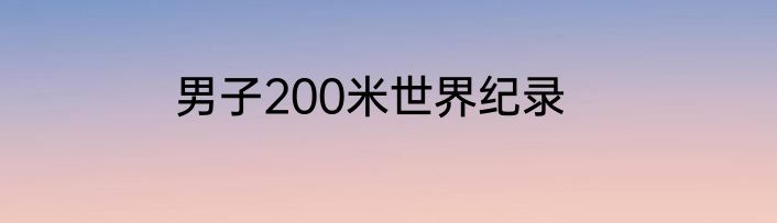 男子200米世界纪录