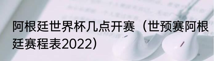 阿根廷世界杯几点开赛（世预赛阿根廷赛程表2022）