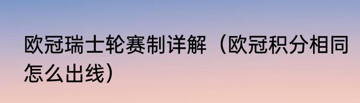欧冠瑞士轮赛制详解（欧冠积分相同怎么出线）