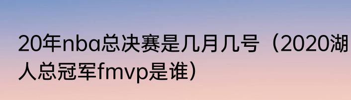 20年nba总决赛是几月几号（2020湖人总冠军fmvp是谁）