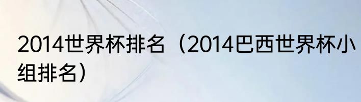 2014世界杯排名（2014巴西世界杯小组排名）