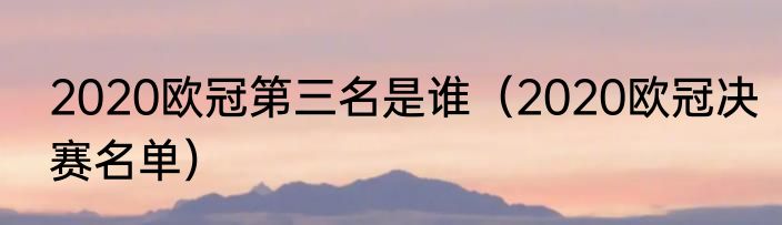 2020欧冠第三名是谁（2020欧冠决赛名单）