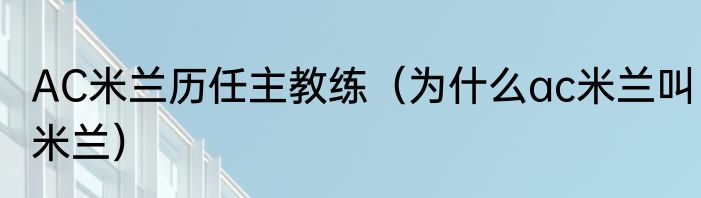 AC米兰历任主教练（为什么ac米兰叫米兰）