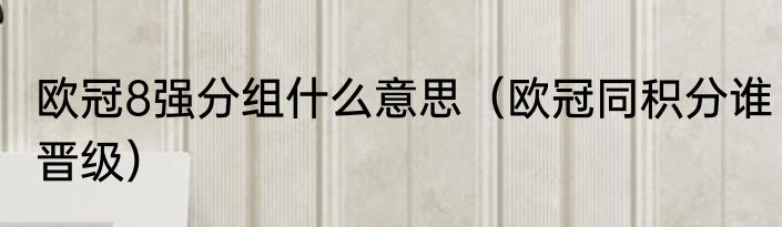 欧冠8强分组什么意思（欧冠同积分谁晋级）
