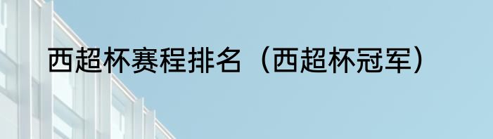 西超杯赛程排名（西超杯冠军）