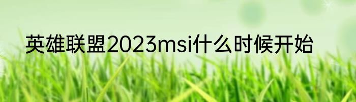 英雄联盟2023msi什么时候开始