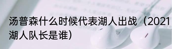 汤普森什么时候代表湖人出战（2021湖人队长是谁）