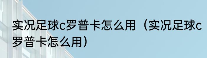实况足球c罗普卡怎么用（实况足球c罗普卡怎么用）