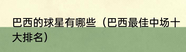 巴西的球星有哪些（巴西最佳中场十大排名）