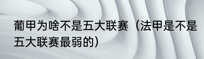 葡甲为啥不是五大联赛（法甲是不是五大联赛最弱的）