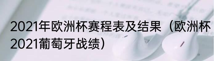 2021年欧洲杯赛程表及结果（欧洲杯2021葡萄牙战绩）