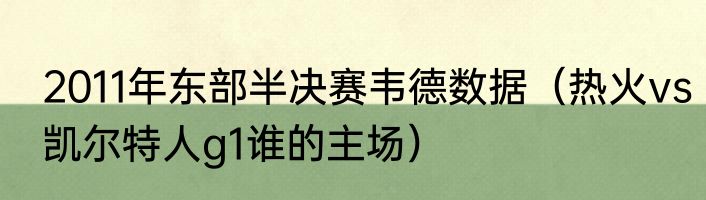 2011年东部半决赛韦德数据（热火vs凯尔特人g1谁的主场）