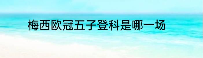 梅西欧冠五子登科是哪一场