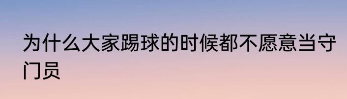为什么大家踢球的时候都不愿意当守门员