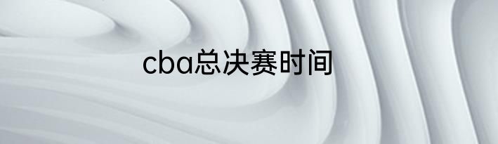 cba总决赛时间