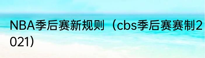 NBA季后赛新规则（cbs季后赛赛制2021）