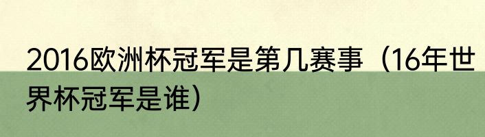 2016欧洲杯冠军是第几赛事（16年世界杯冠军是谁）