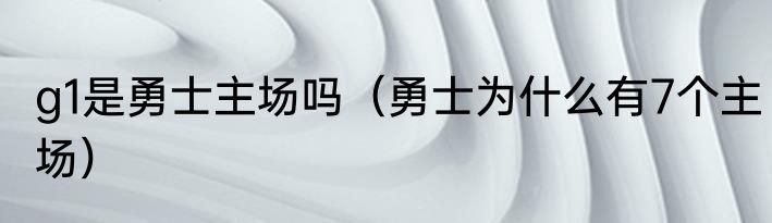 g1是勇士主场吗（勇士为什么有7个主场）