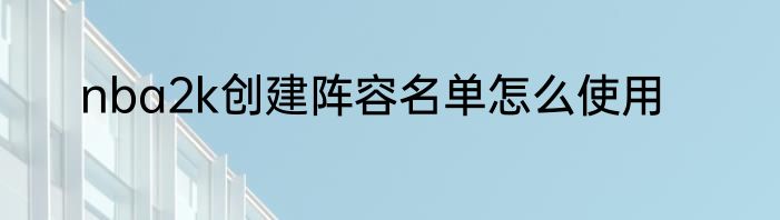 nba2k创建阵容名单怎么使用