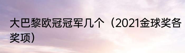 大巴黎欧冠冠军几个（2021金球奖各奖项）