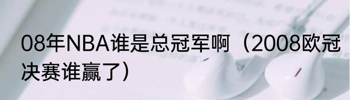 08年NBA谁是总冠军啊（2008欧冠决赛谁赢了）