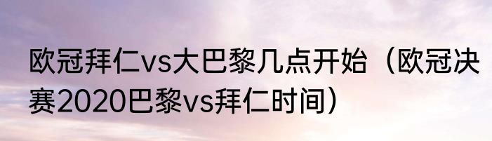 欧冠拜仁vs大巴黎几点开始（欧冠决赛2020巴黎vs拜仁时间）