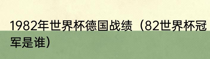 1982年世界杯德国战绩(82世界杯冠军是谁)