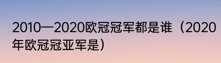 2010—2020欧冠冠军都是谁（2020年欧冠冠亚军是）