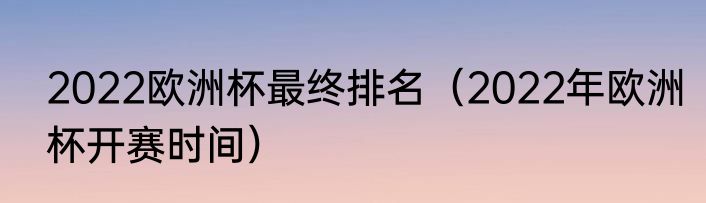 2022欧洲杯最终排名（2022年欧洲杯开赛时间）