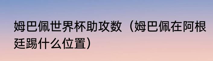姆巴佩世界杯助攻数（姆巴佩在阿根廷踢什么位置）