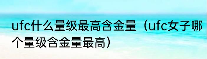 ufc什么量级最高含金量（ufc女子哪个量级含金量最高）