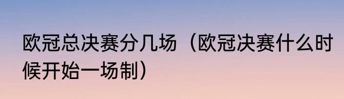 欧冠总决赛分几场（欧冠决赛什么时候开始一场制）