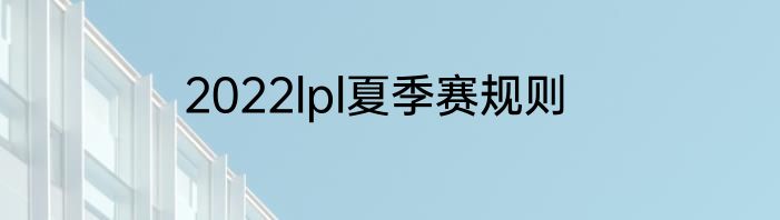 2022lpl夏季赛规则