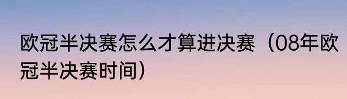 欧冠半决赛怎么才算进决赛（08年欧冠半决赛时间）