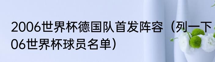 2006世界杯德国队首发阵容（列一下06世界杯球员名单）