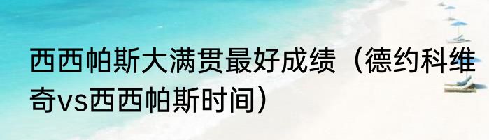 西西帕斯大满贯最好成绩（德约科维奇vs西西帕斯时间）