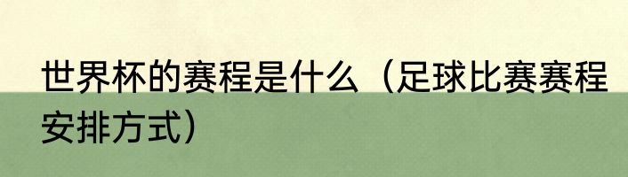 世界杯的赛程是什么（足球比赛赛程安排方式）