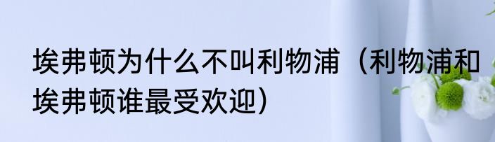 埃弗顿为什么不叫利物浦（利物浦和埃弗顿谁最受欢迎）