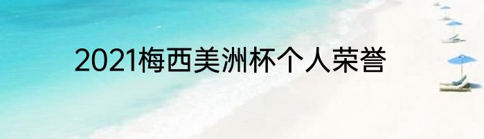 2021梅西美洲杯个人荣誉