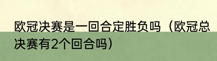 欧冠决赛是一回合定胜负吗（欧冠总决赛有2个回合吗）