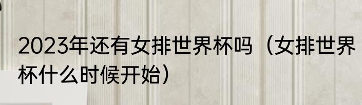 2023年还有女排世界杯吗（女排世界杯什么时候开始）