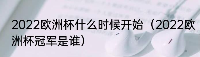 2022欧洲杯什么时候开始（2022欧洲杯冠军是谁）