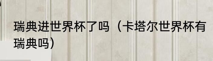 瑞典进世界杯了吗（卡塔尔世界杯有瑞典吗）